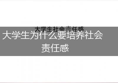 大学生为什么要培养社会责任感