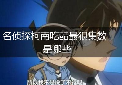 名侦探柯南吃醋最狠集数是哪些