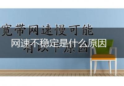 网速不稳定是什么原因