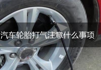 汽车轮胎打气注意什么事项