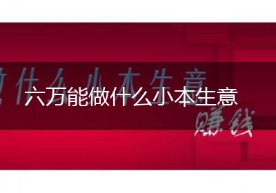 六万能做什么小本生意