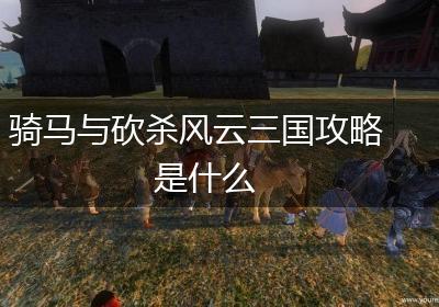 骑马与砍杀风云三国攻略是什么
