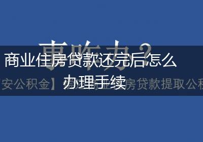 商业住房贷款还完后怎么办理手续