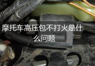 摩托车高压包不打火是什么问题