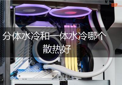 分体水冷和一体水冷哪个散热好