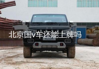 北京国v车还能上牌吗