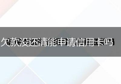 欠款没还清能申请信用卡吗