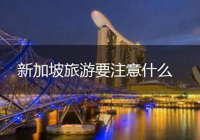 新加坡旅游要注意什么