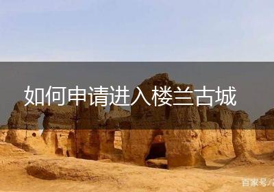 如何申请进入楼兰古城
