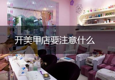 开美甲店要注意什么