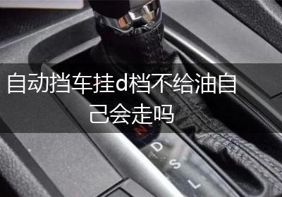 自动挡车挂d档不给油自己会走吗