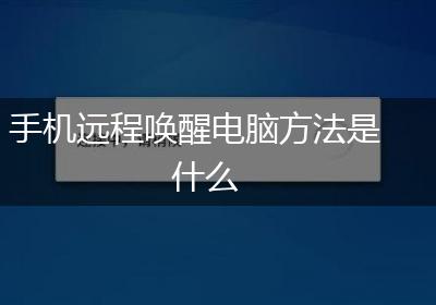 手机远程唤醒电脑方法是什么