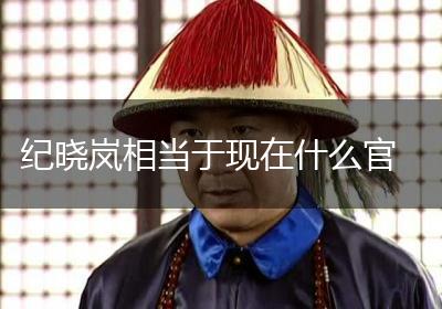 纪晓岚相当于现在什么官