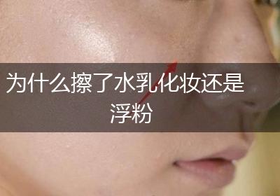 为什么擦了水乳化妆还是浮粉