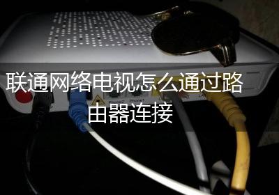 联通网络电视怎么通过路由器连接