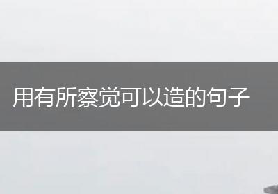 用有所察觉可以造的句子