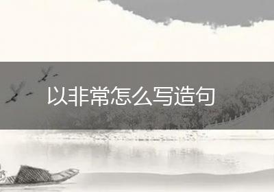 以非常怎么写造句