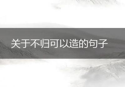 关于不归可以造的句子