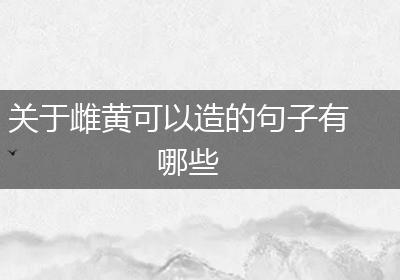关于雌黄可以造的句子有哪些