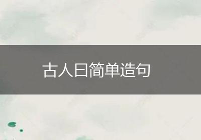 古人曰简单造句