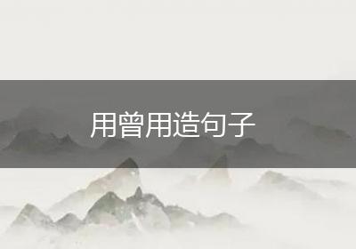 用曾用造句子