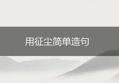 用征尘简单造句
