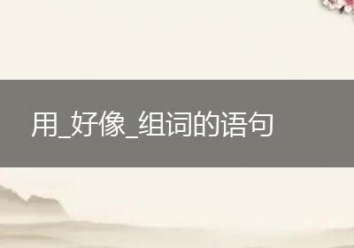 用_好像_组词的语句