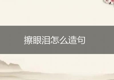 擦眼泪怎么造句