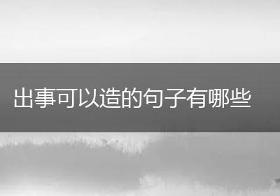 出事可以造的句子有哪些