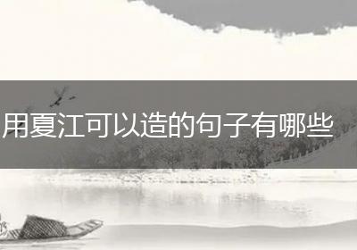 用夏江可以造的句子有哪些