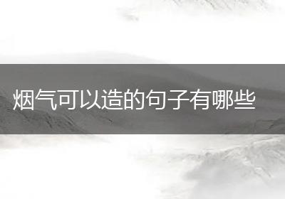 烟气可以造的句子有哪些