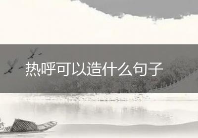 热呼可以造什么句子