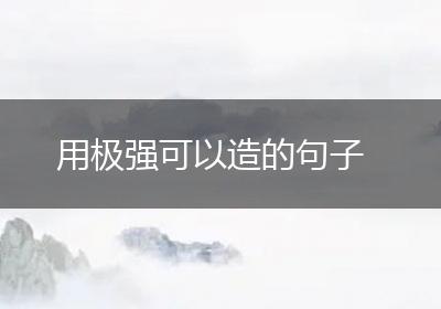用极强可以造的句子