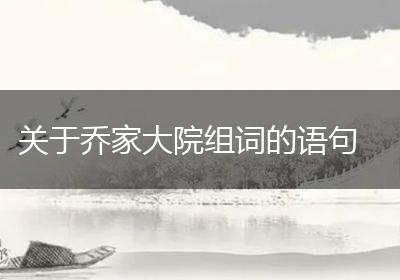 关于乔家大院组词的语句