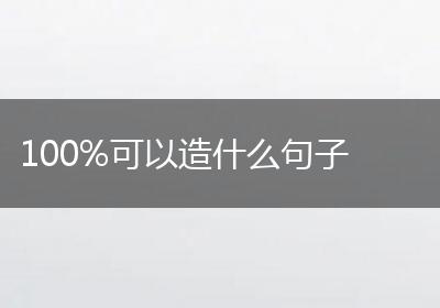 100%可以造什么句子