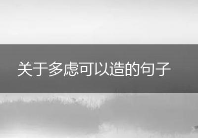 关于多虑可以造的句子