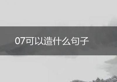 07可以造什么句子