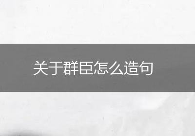 关于群臣怎么造句