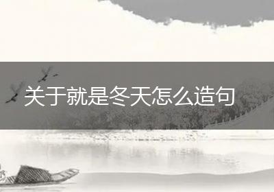 关于就是冬天怎么造句