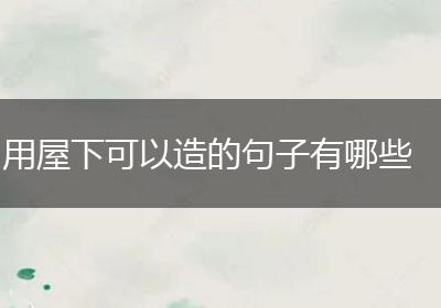 用屋下可以造的句子有哪些