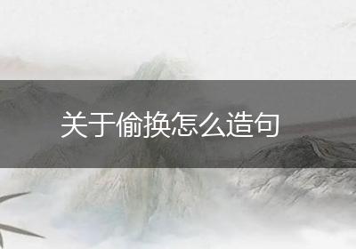 关于偷换怎么造句