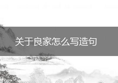关于良家怎么写造句