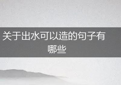 关于出水可以造的句子有哪些