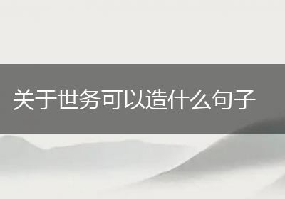 关于世务可以造什么句子