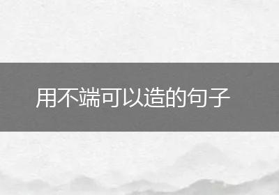 用不端可以造的句子