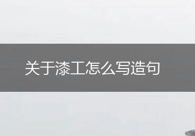 关于漆工怎么写造句