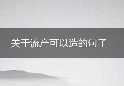 关于流产可以造的句子