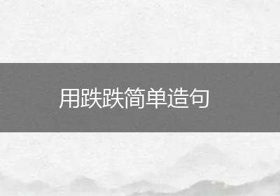 用跌跌简单造句
