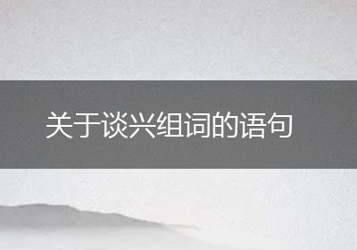 关于谈兴组词的语句