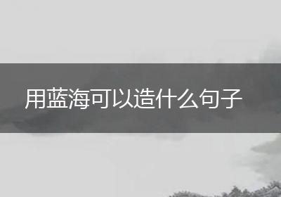 用蓝海可以造什么句子